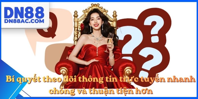 Bí quyết theo dõi thông tin trực tuyến nhanh chóng và thuận tiện hơn