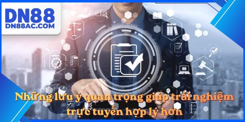 Những lưu ý quan trọng giúp trải nghiệm trực tuyến hợp lý hơn