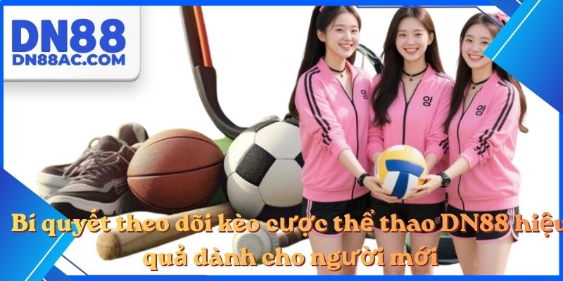 Bí quyết theo dõi kèo cược thể thao DN88 hiệu quả dành cho người mới